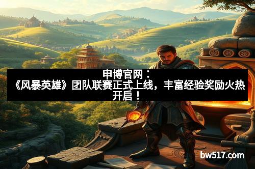 申博官网：《风暴英雄》团队联赛正式上线，丰富经验奖励火热开启！